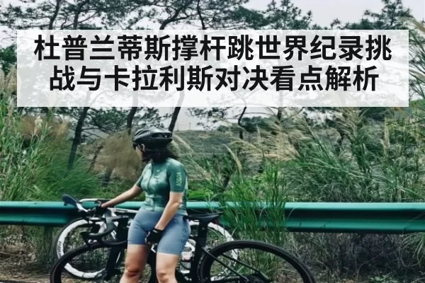 杜普兰蒂斯撑杆跳世界纪录挑战与卡拉利斯对决看点解析